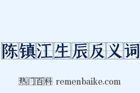 陈镇江生辰反义词是什么意思的图片